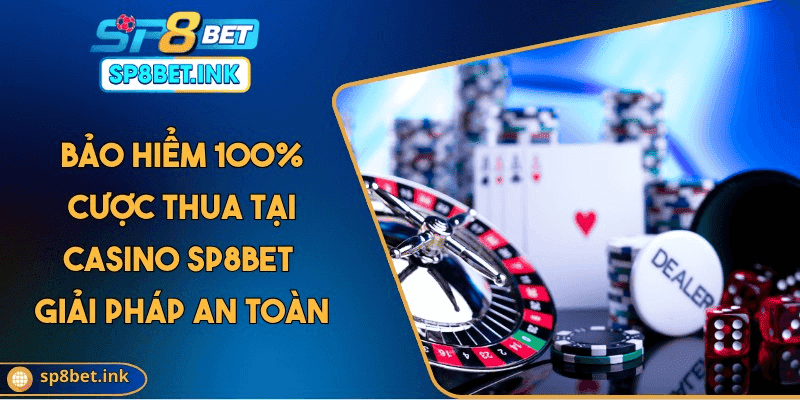 Bảo Hiểm 100% Cược Thua Tại Casino SP8BET Siêu Chất