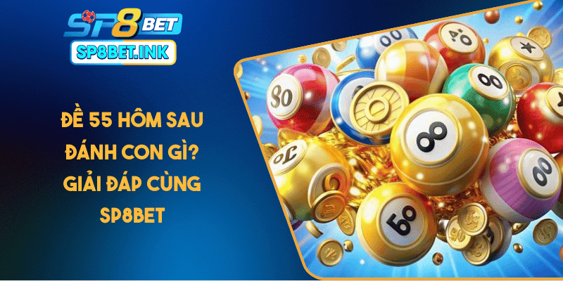 Đề 55 Hôm Sau Đánh Con Gì? Giải Đáp Cùng SP8BET