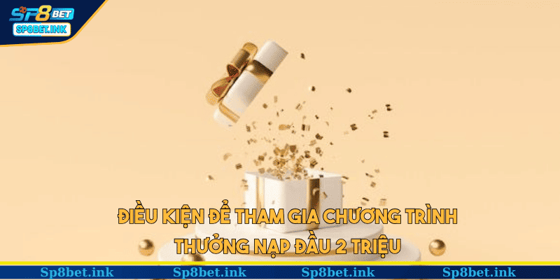 Điều kiện để tham gia chương trình thưởng nạp đầu 2 triệu