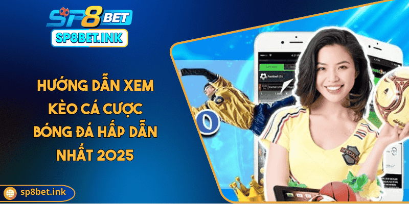 Hướng Dẫn Xem Kèo Cá Cược Bóng Đá Hấp Dẫn Nhất 2025