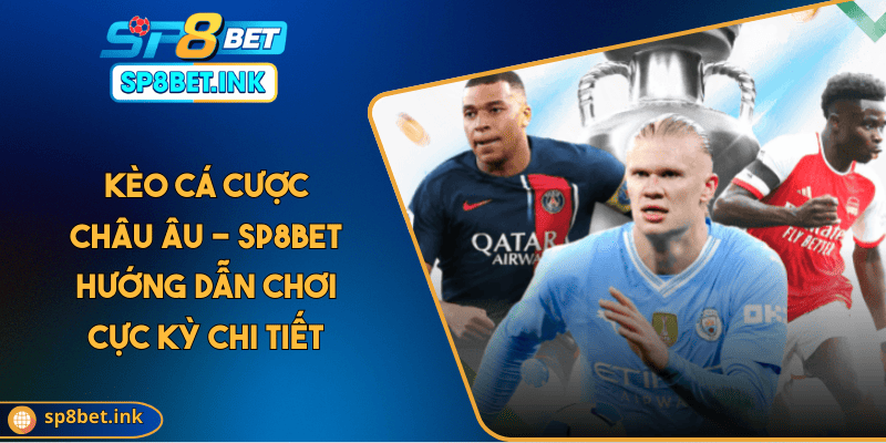 Kèo Cá Cược Châu Âu - SP8BET Hướng Dẫn Chơi Cực Kỳ Chi Tiết