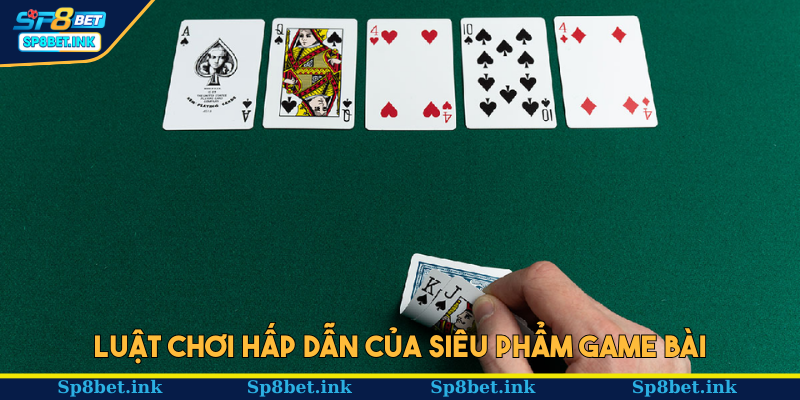 Luật chơi hấp dẫn của siêu phẩm game bài