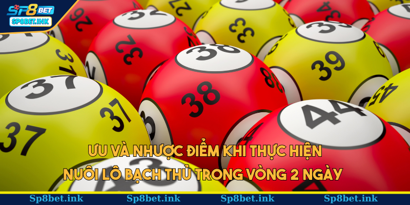 Ưu và nhược điểm khi thực hiện nuôi lô bạch thủ trong vòng 2 ngày 